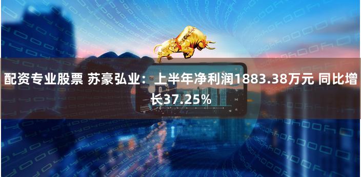 配资专业股票 苏豪弘业：上半年净利润1883.38万元 同比增长37.25%