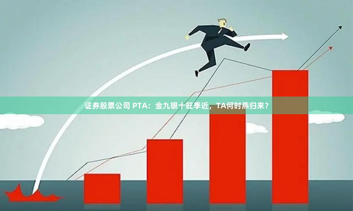 证券股票公司 PTA：金九银十旺季近，TA何时燕归来？