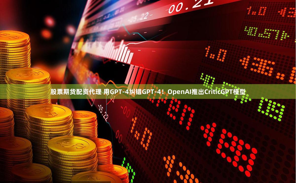 股票期货配资代理 用GPT-4纠错GPT-4！OpenAI推出CriticGPT模型