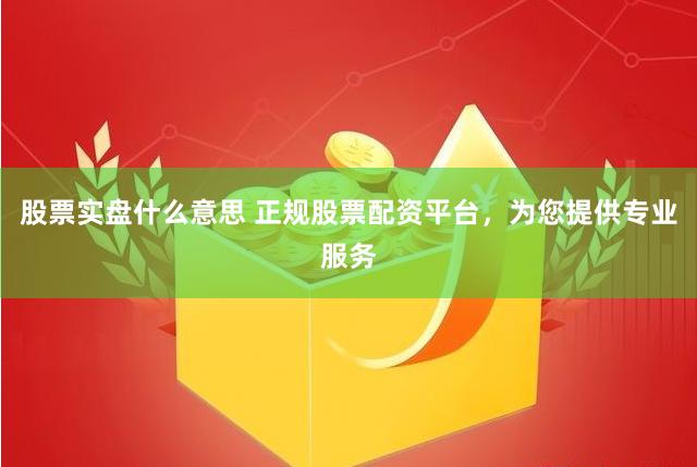 股票实盘什么意思 正规股票配资平台，为您提供专业服务