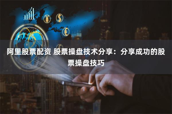 阿里股票配资 股票操盘技术分享：分享成功的股票操盘技巧