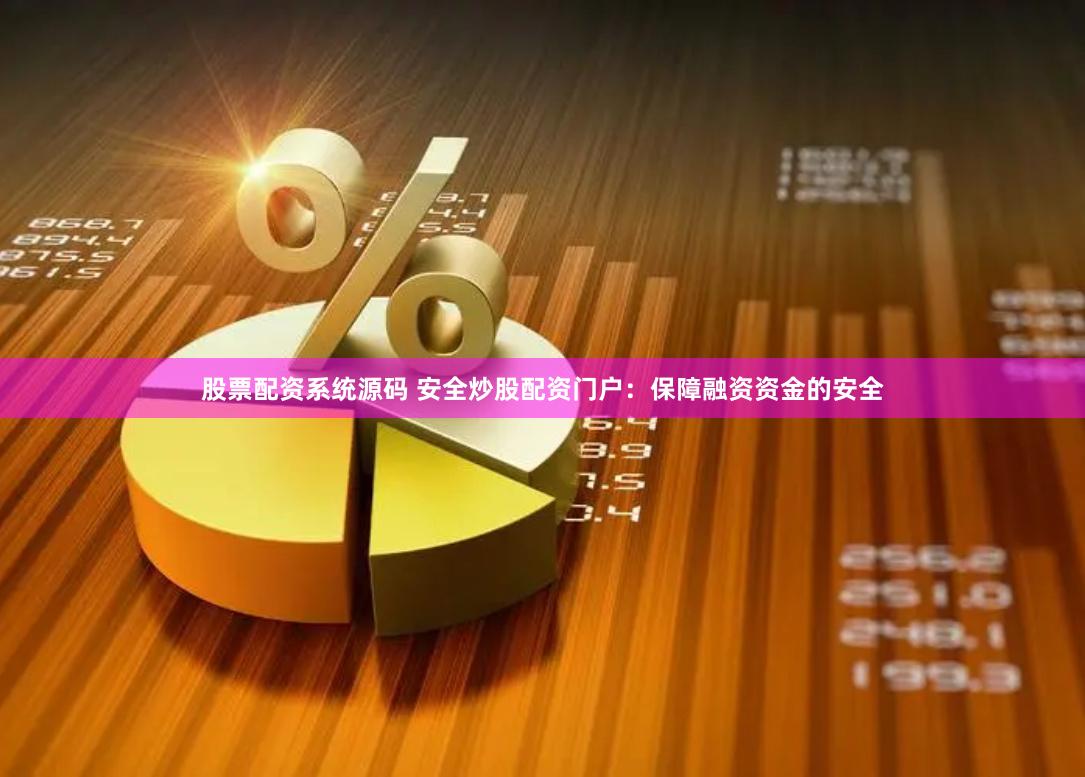 股票配资系统源码 安全炒股配资门户：保障融资资金的安全