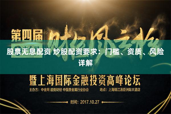 股票无息配资 炒股配资要求：门槛、资质、风险详解