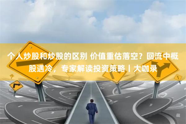 个人炒股和炒股的区别 价值重估落空？回流中概股遇冷，专家解读投资策略丨大咖录