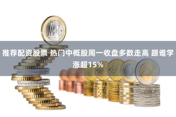 推荐配资股票 热门中概股周一收盘多数走高 跟谁学涨超15%