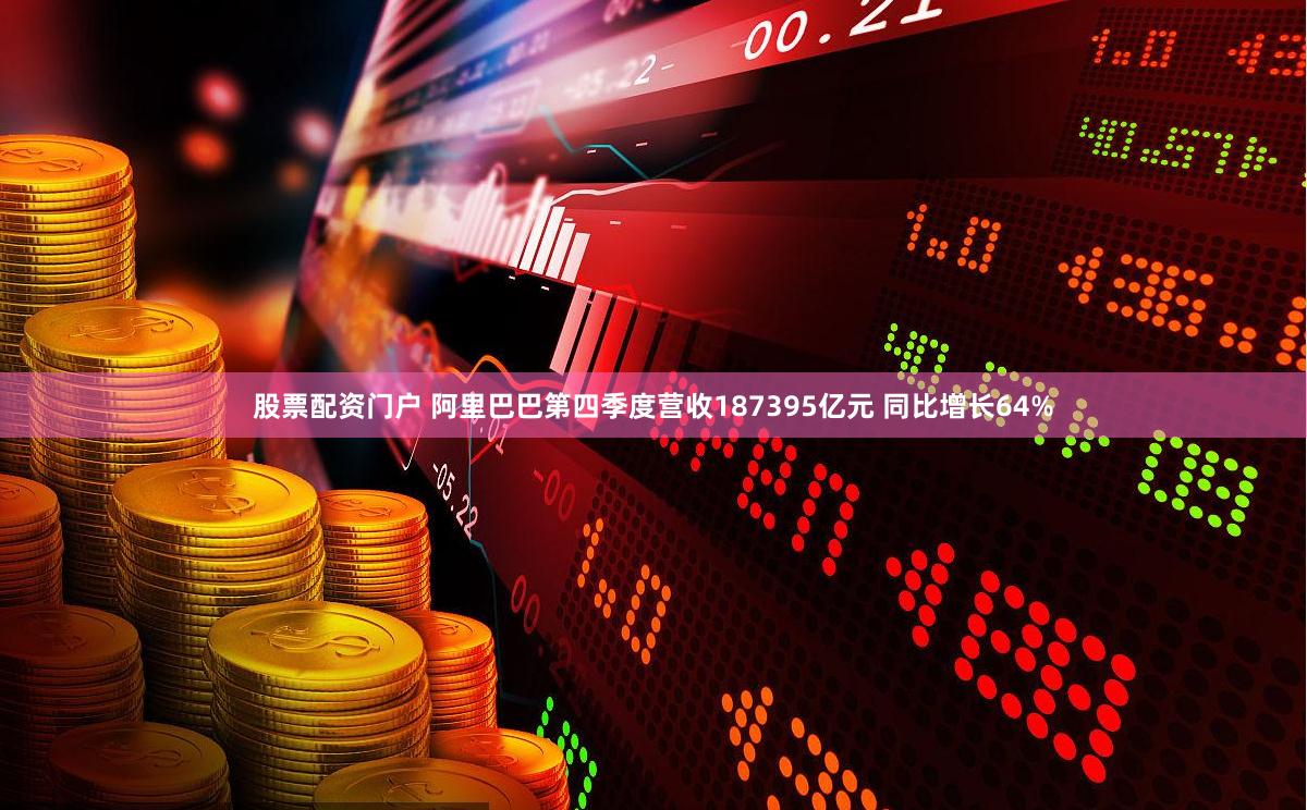 股票配资门户 阿里巴巴第四季度营收187395亿元 同比增长64%