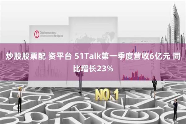 炒股股票配 资平台 51Talk第一季度营收6亿元 同比增长23%