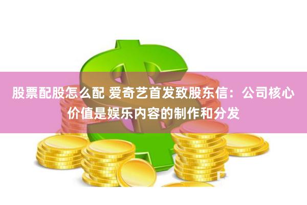股票配股怎么配 爱奇艺首发致股东信：公司核心价值是娱乐内容的制作和分发