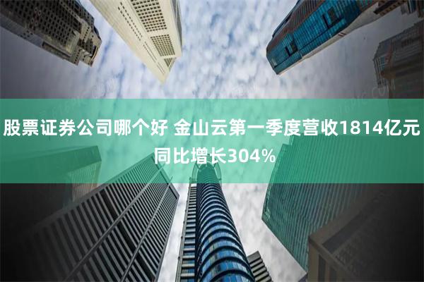 股票证券公司哪个好 金山云第一季度营收1814亿元 同比增长304%