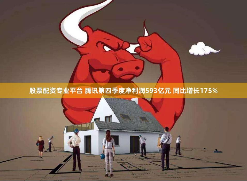 股票配资专业平台 腾讯第四季度净利润593亿元 同比增长175%