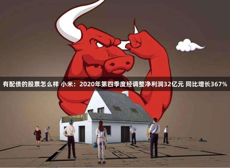 有配债的股票怎么样 小米：2020年第四季度经调整净利润32亿元 同比增长367%