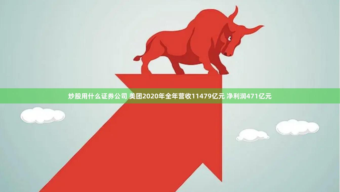 炒股用什么证券公司 美团2020年全年营收11479亿元 净利润471亿元