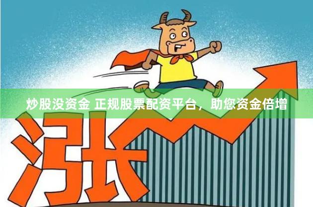 炒股没资金 正规股票配资平台，助您资金倍增