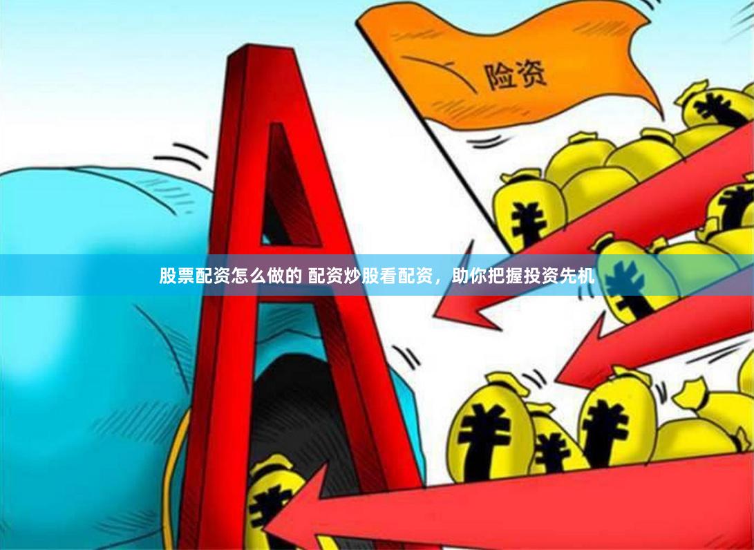 股票配资怎么做的 配资炒股看配资，助你把握投资先机