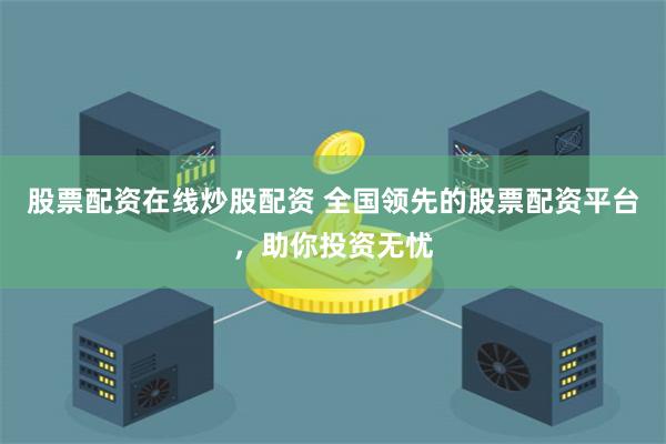 股票配资在线炒股配资 全国领先的股票配资平台，助你投资无忧