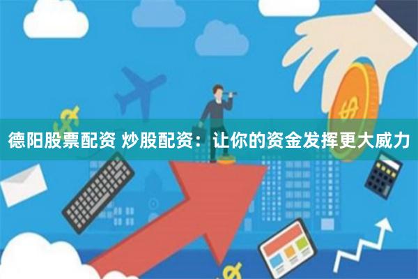 德阳股票配资 炒股配资：让你的资金发挥更大威力