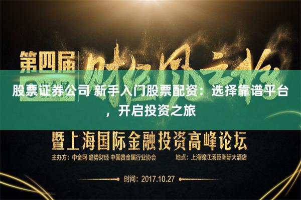 股票证券公司 新手入门股票配资：选择靠谱平台，开启投资之旅