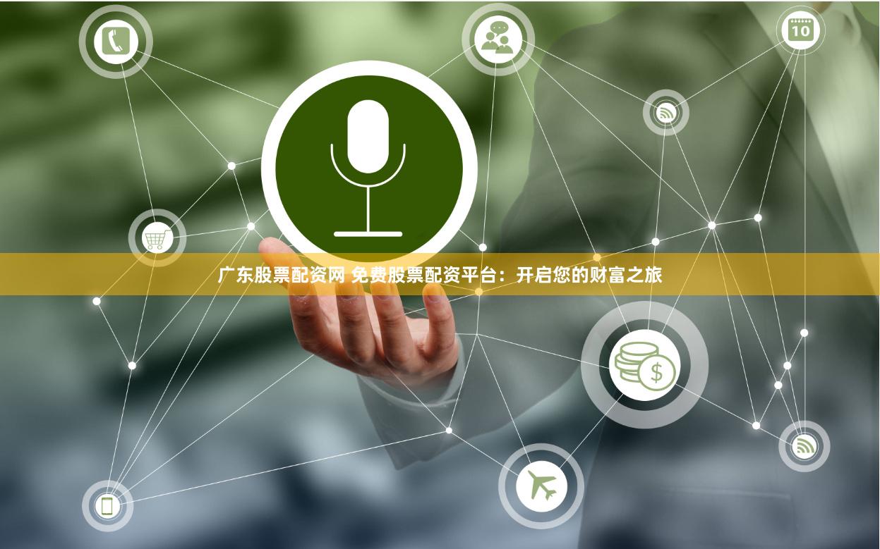 广东股票配资网 免费股票配资平台：开启您的财富之旅