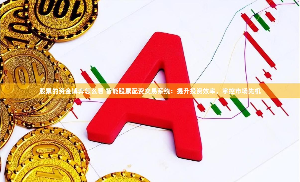 股票的资金博弈怎么看 智能股票配资交易系统：提升投资效率，掌控市场先机