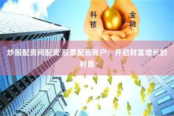 炒股配资问配资 股票配资账户：开启财富增长的利器