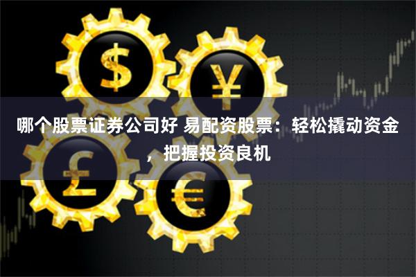 哪个股票证券公司好 易配资股票：轻松撬动资金，把握投资良机