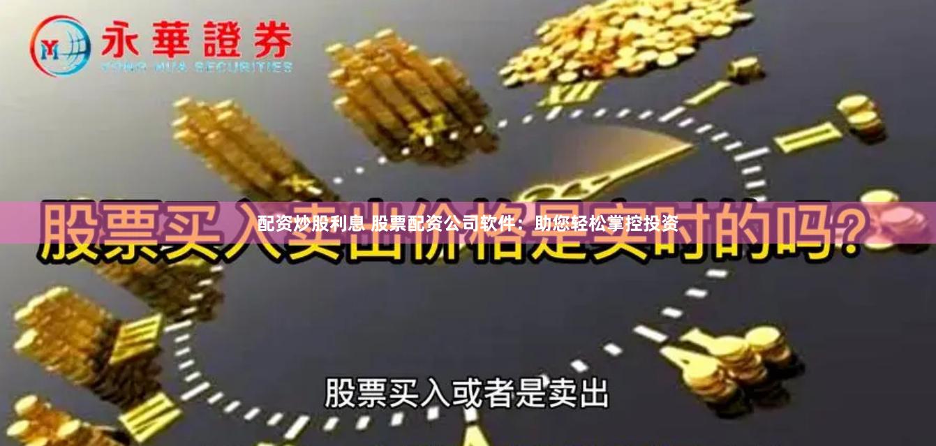 配资炒股利息 股票配资公司软件：助您轻松掌控投资