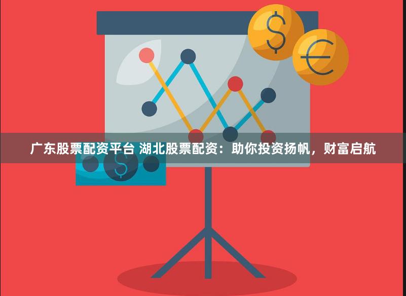 广东股票配资平台 湖北股票配资：助你投资扬帆，财富启航