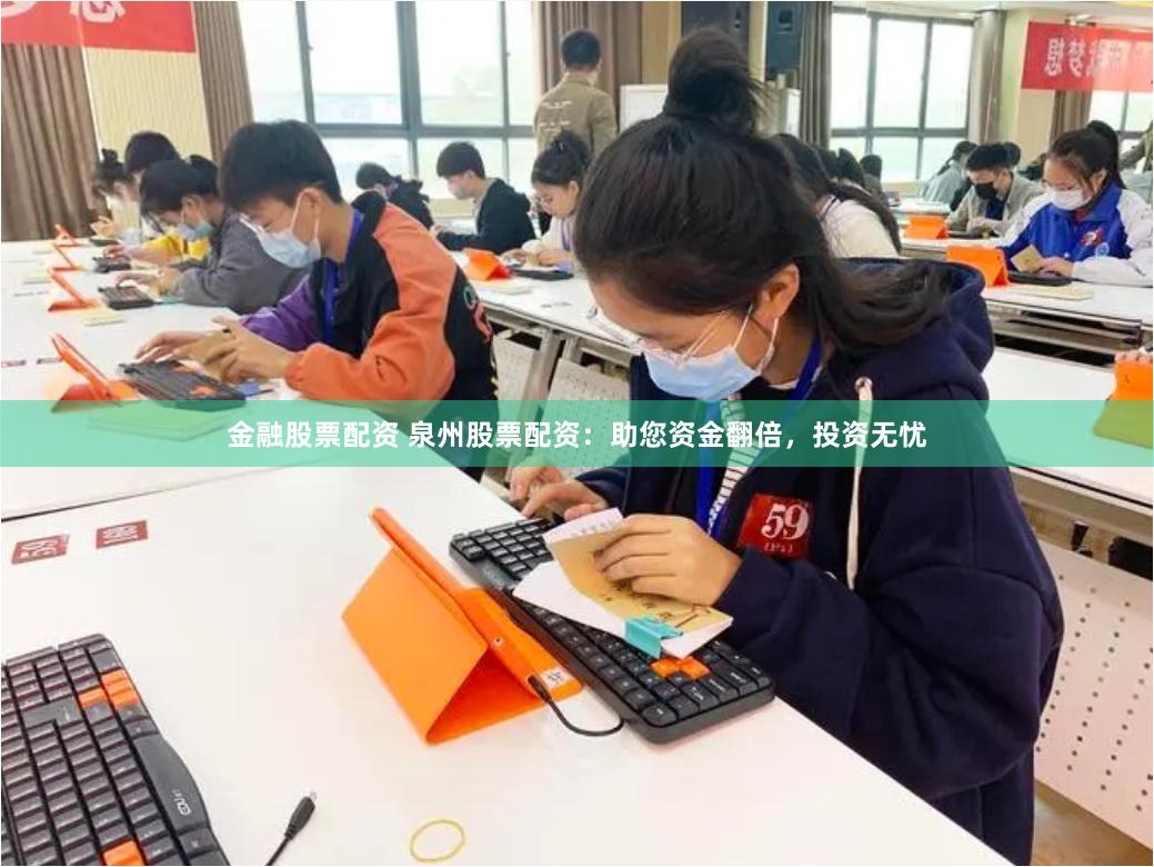 金融股票配资 泉州股票配资：助您资金翻倍，投资无忧