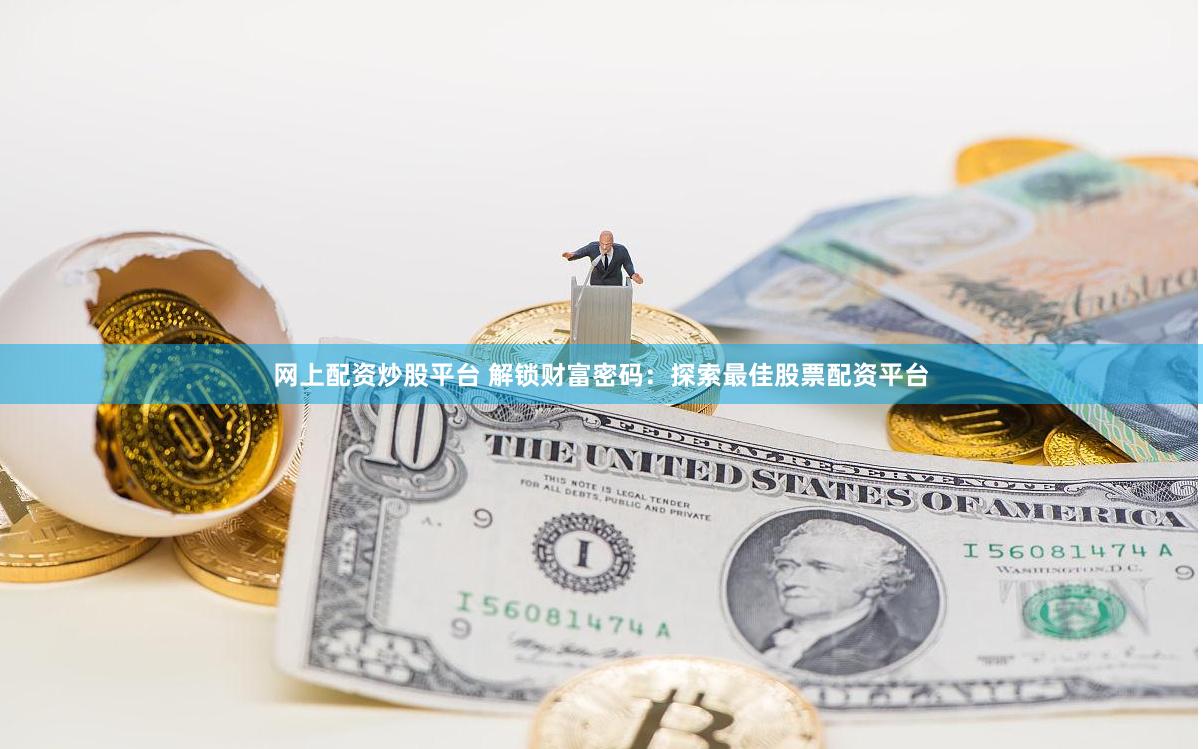 网上配资炒股平台 解锁财富密码：探索最佳股票配资平台