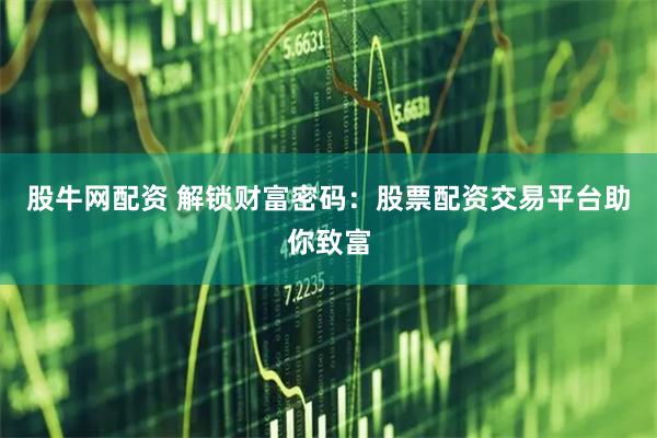 股牛网配资 解锁财富密码：股票配资交易平台助你致富