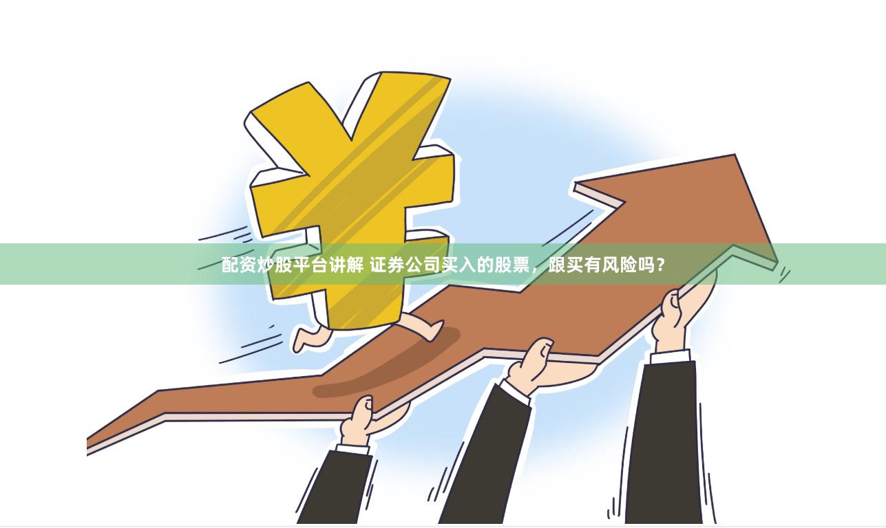配资炒股平台讲解 证券公司买入的股票，跟买有风险吗？