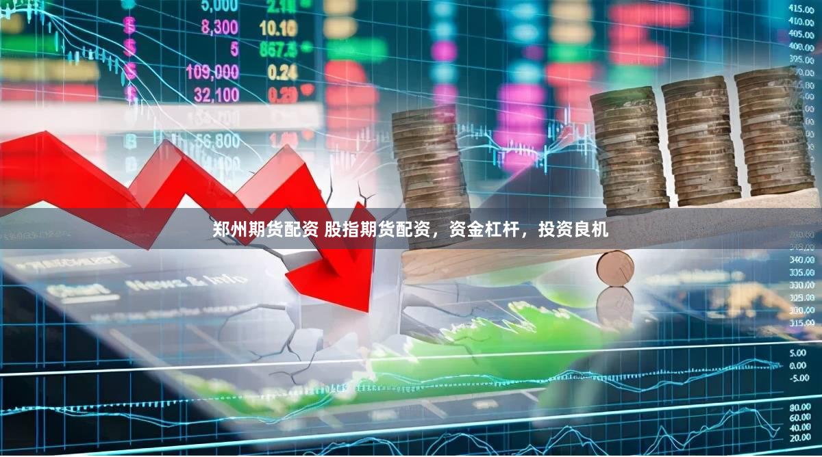 郑州期货配资 股指期货配资，资金杠杆，投资良机