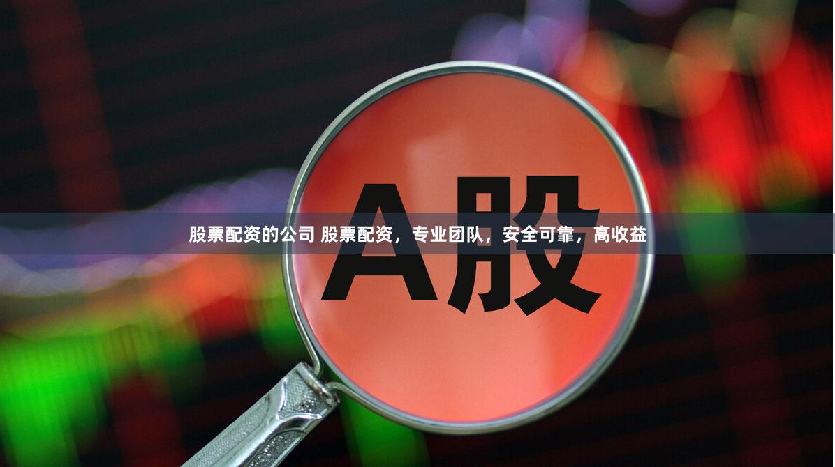 股票配资的公司 股票配资，专业团队，安全可靠，高收益