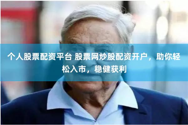 个人股票配资平台 股票网炒股配资开户，助你轻松入市，稳健获利