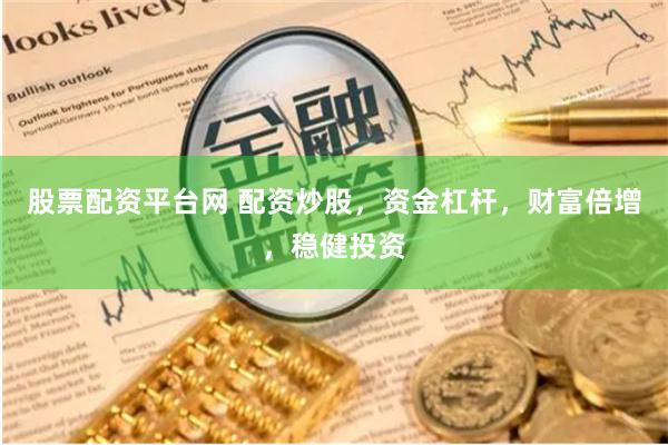 股票配资平台网 配资炒股，资金杠杆，财富倍增，稳健投资