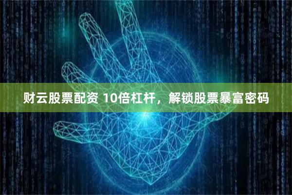 财云股票配资 10倍杠杆，解锁股票暴富密码