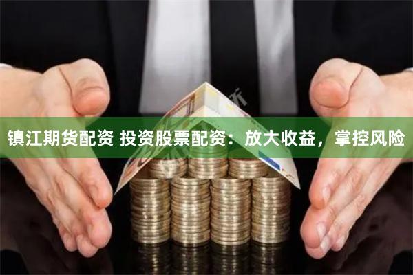 镇江期货配资 投资股票配资：放大收益，掌控风险