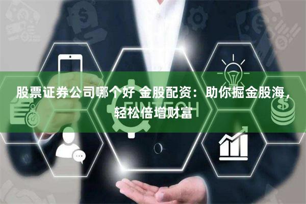 股票证券公司哪个好 金股配资：助你掘金股海，轻松倍增财富