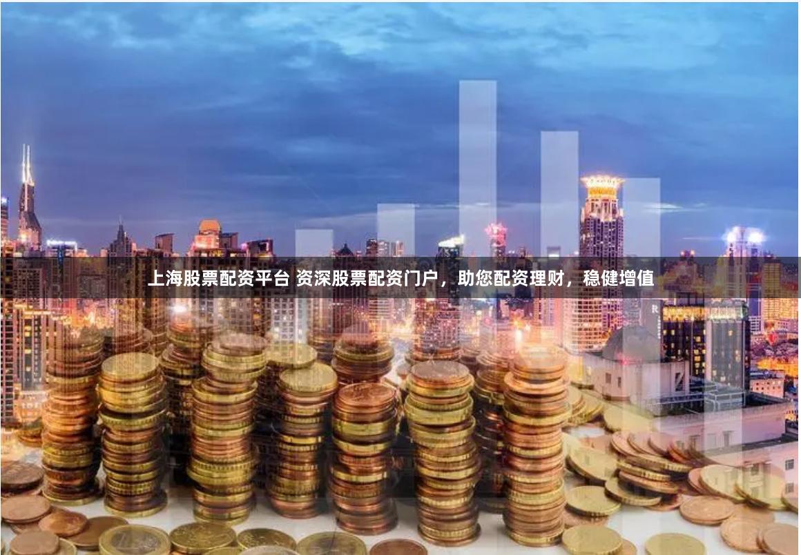 上海股票配资平台 资深股票配资门户，助您配资理财，稳健增值