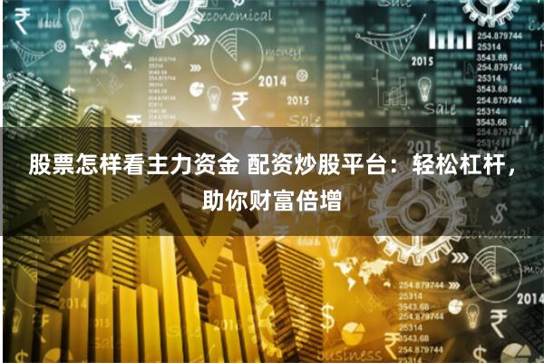 股票怎样看主力资金 配资炒股平台：轻松杠杆，助你财富倍增