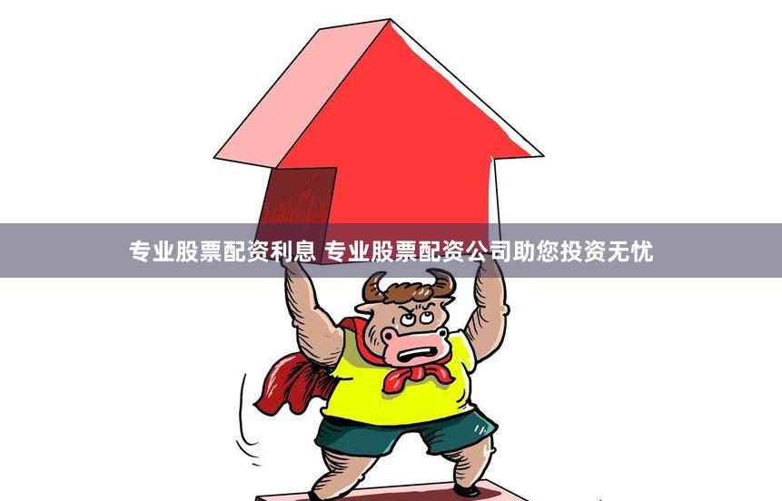 专业股票配资利息 专业股票配资公司助您投资无忧