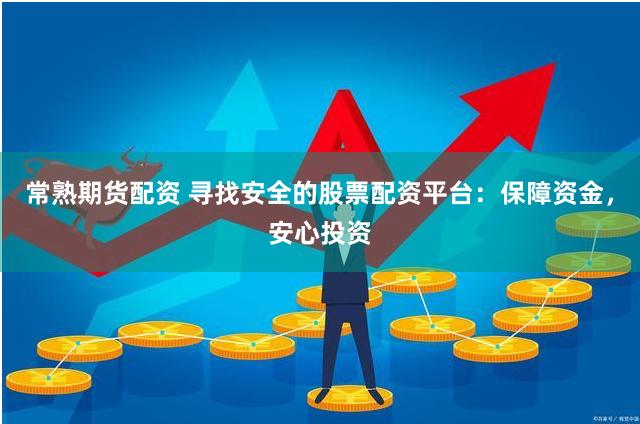 常熟期货配资 寻找安全的股票配资平台：保障资金，安心投资