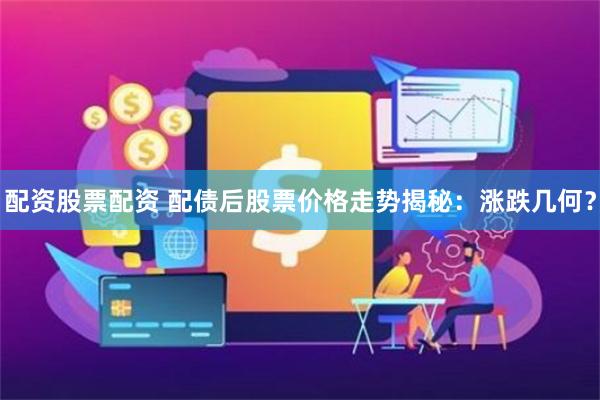 配资股票配资 配债后股票价格走势揭秘：涨跌几何？