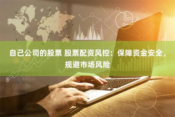自己公司的股票 股票配资风控：保障资金安全，规避市场风险