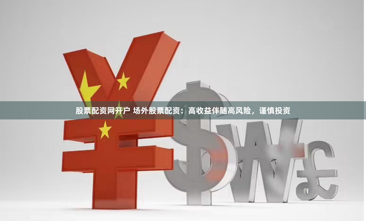 股票配资网开户 场外股票配资：高收益伴随高风险，谨慎投资