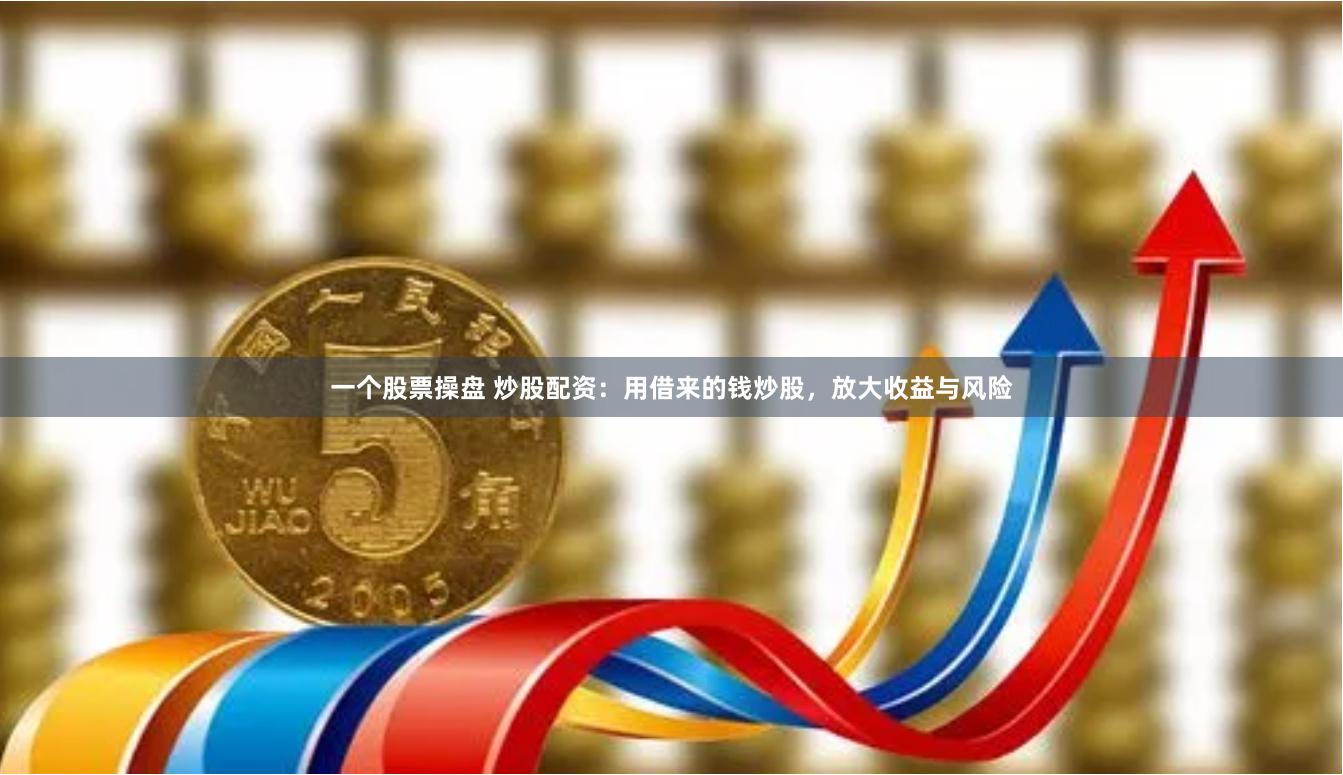 一个股票操盘 炒股配资：用借来的钱炒股，放大收益与风险