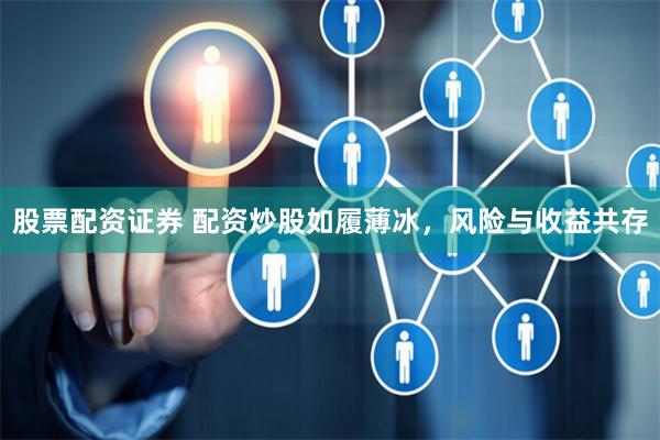 股票配资证券 配资炒股如履薄冰，风险与收益共存