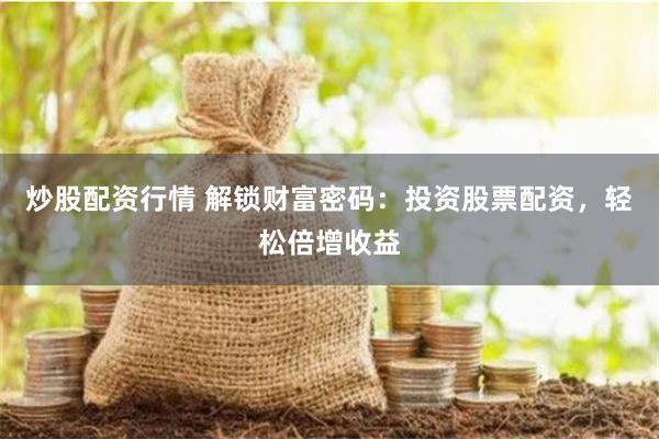 炒股配资行情 解锁财富密码：投资股票配资，轻松倍增收益