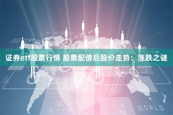 证券etf股票行情 股票配债后股价走势：涨跌之谜