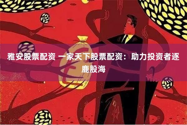 雅安股票配资 一家天下股票配资：助力投资者逐鹿股海
